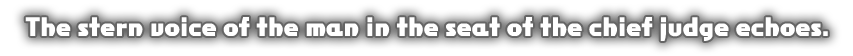 The stern voice of the boy in the seat of the chief judge echoes.