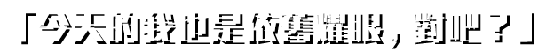 "今天的我也是依舊耀眼，對吧？"